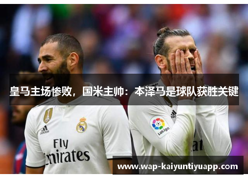 皇马主场惨败，国米主帅：本泽马是球队获胜关键