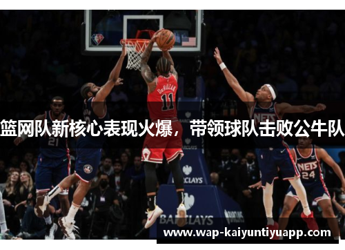 篮网队新核心表现火爆，带领球队击败公牛队
