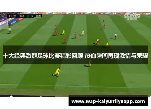 十大经典激烈足球比赛精彩回顾 热血瞬间再现激情与荣耀