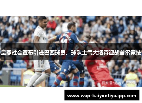 皇家社会宣布引进巴西球员，球队士气大增待迎战首尔竞技
