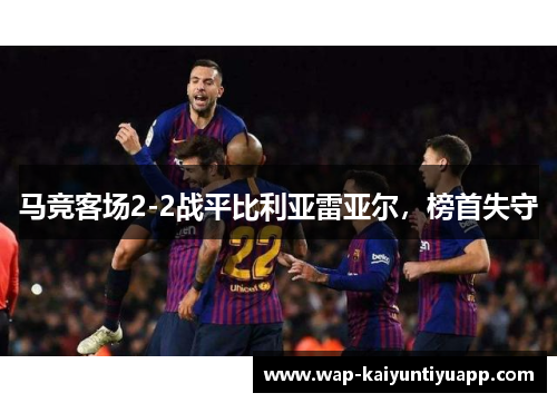 马竞客场2-2战平比利亚雷亚尔，榜首失守