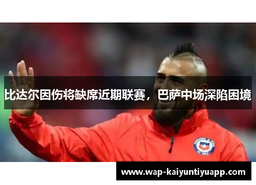 比达尔因伤将缺席近期联赛，巴萨中场深陷困境