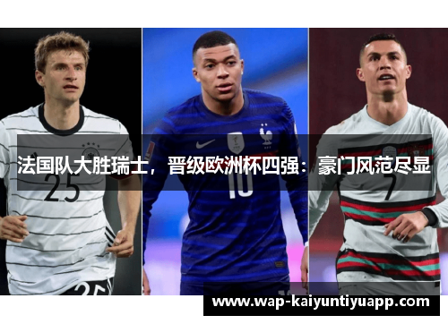 法国队大胜瑞士，晋级欧洲杯四强：豪门风范尽显
