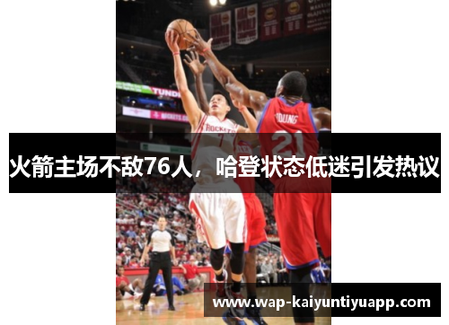 火箭主场不敌76人，哈登状态低迷引发热议