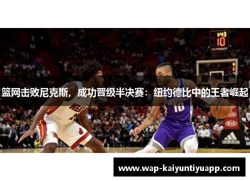篮网击败尼克斯，成功晋级半决赛：纽约德比中的王者崛起