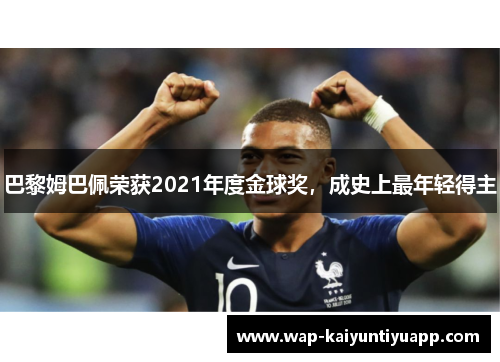 巴黎姆巴佩荣获2021年度金球奖，成史上最年轻得主