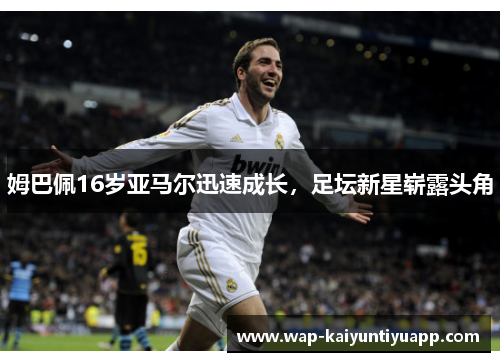 姆巴佩16岁亚马尔迅速成长，足坛新星崭露头角