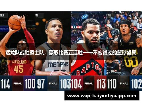 猛龙队战胜爵士队,豪取比赛五连胜——不容错过的篮球盛宴