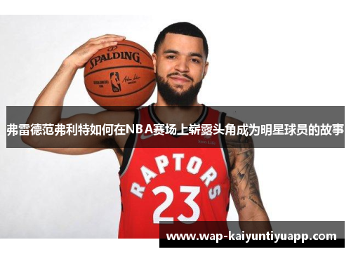 弗雷德范弗利特如何在NBA赛场上崭露头角成为明星球员的故事