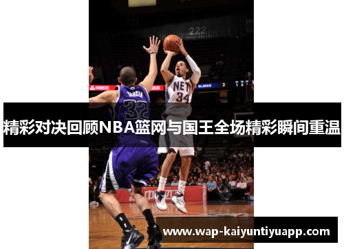 精彩对决回顾NBA篮网与国王全场精彩瞬间重温