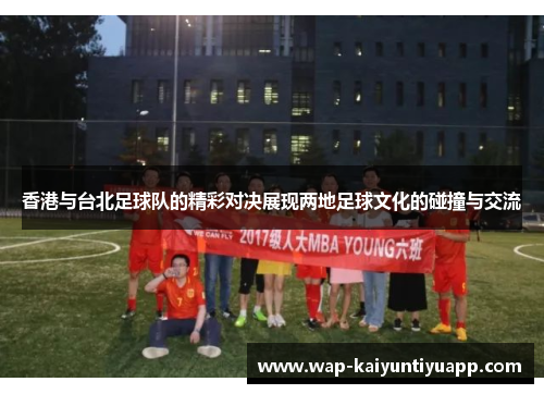 香港与台北足球队的精彩对决展现两地足球文化的碰撞与交流
