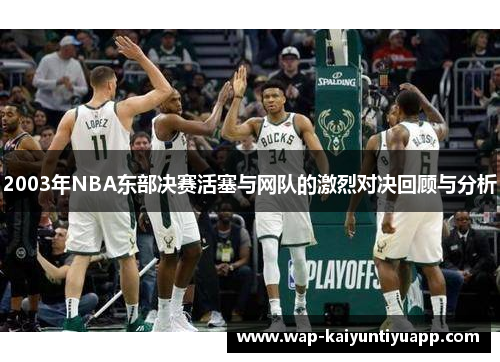 2003年NBA东部决赛活塞与网队的激烈对决回顾与分析